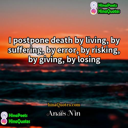anaïs nin Quotes | I postpone death by living, by suffering,